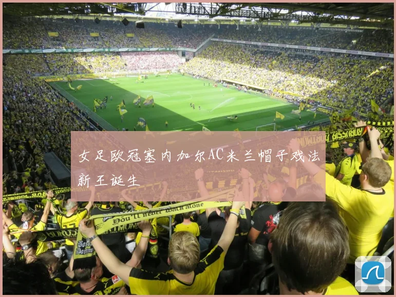 女足欧冠塞内加尔AC米兰帽子戏法新王诞生