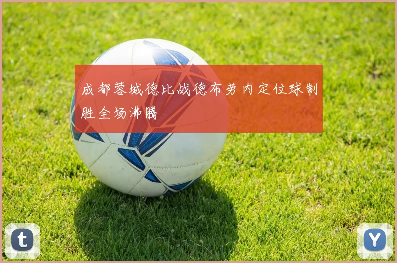成都蓉城德比战德布劳内定位球制胜全场沸腾