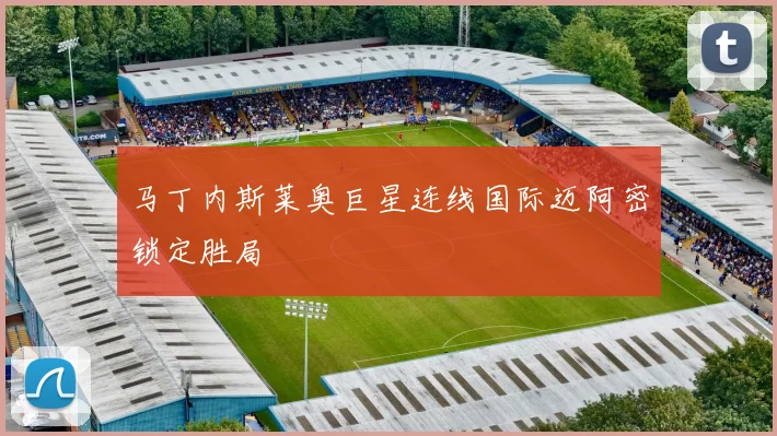 马丁内斯莱奥巨星连线国际迈阿密锁定胜局