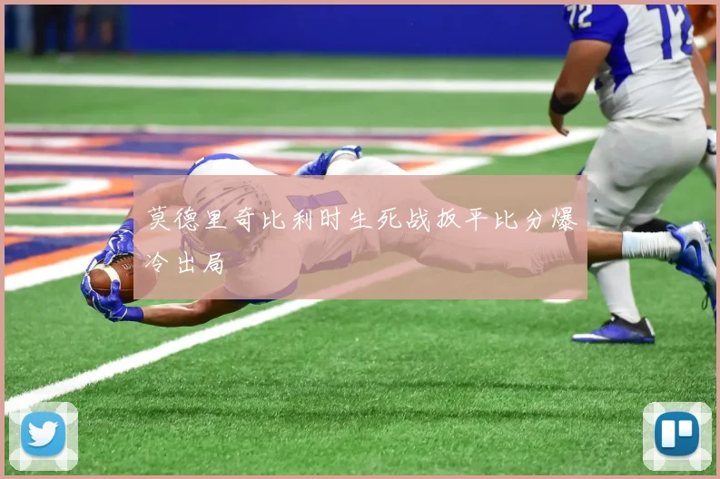 莫德里奇比利时生死战扳平比分爆冷出局