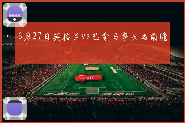 6月27日英格兰vs巴拿马争头名前瞻