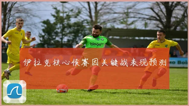 伊拉克核心侯赛因关键战表现预测