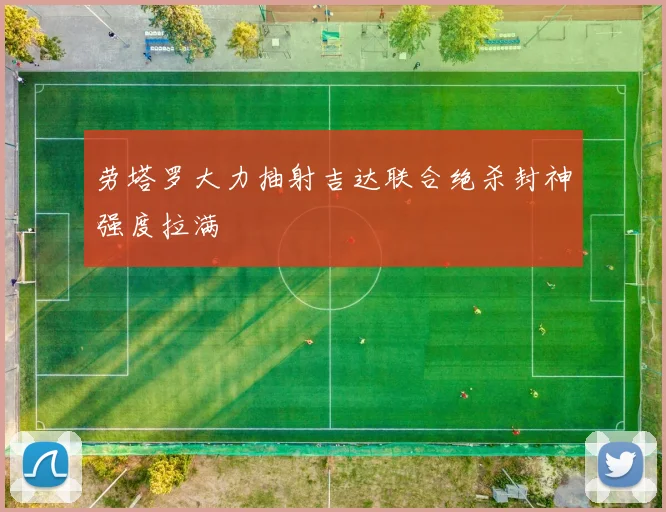 劳塔罗大力抽射吉达联合绝杀封神强度拉满