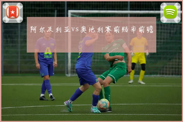 阿尔及利亚vs奥地利赛前赔率前瞻
