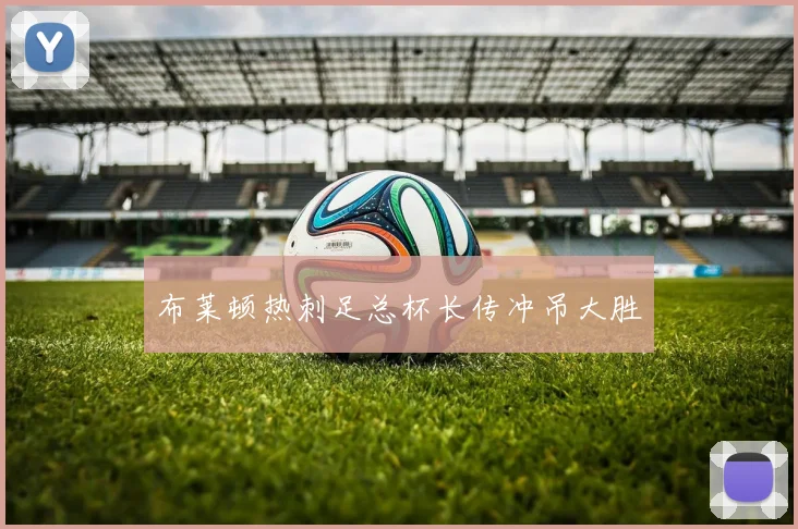 布莱顿热刺足总杯长传冲吊大胜