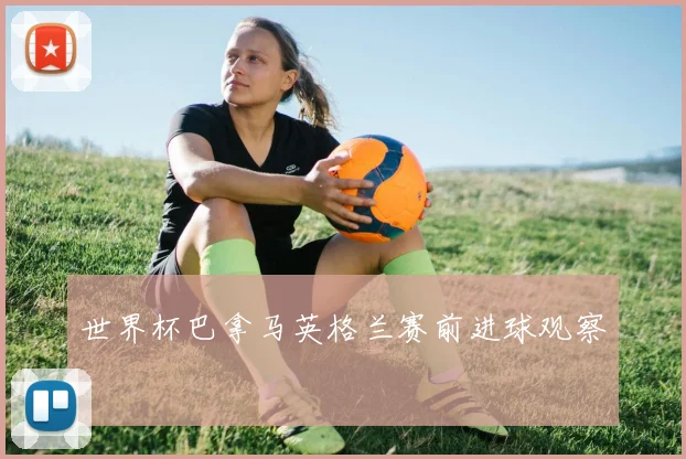 世界杯巴拿马英格兰赛前进球观察