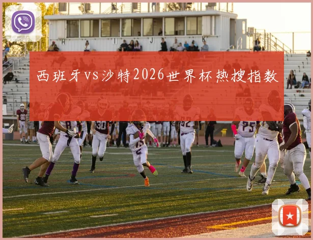 西班牙vs沙特2026世界杯热搜指数