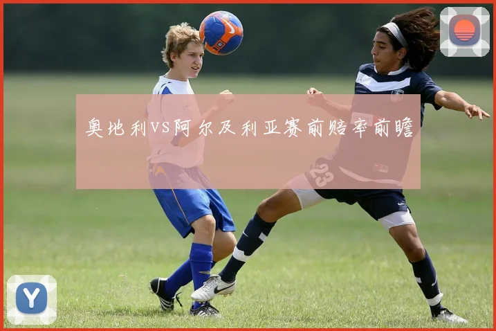 奥地利vs阿尔及利亚赛前赔率前瞻