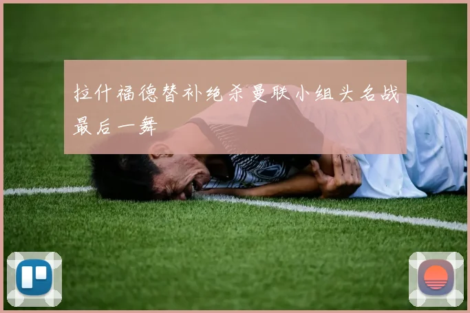 拉什福德替补绝杀曼联小组头名战最后一舞