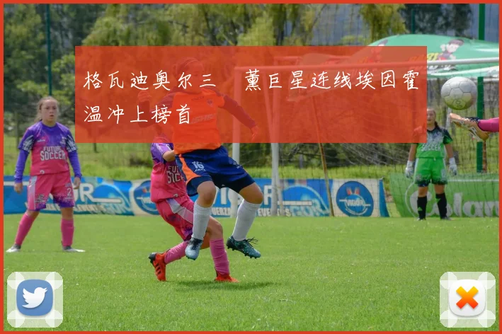 格瓦迪奥尔三笘薰巨星连线埃因霍温冲上榜首
