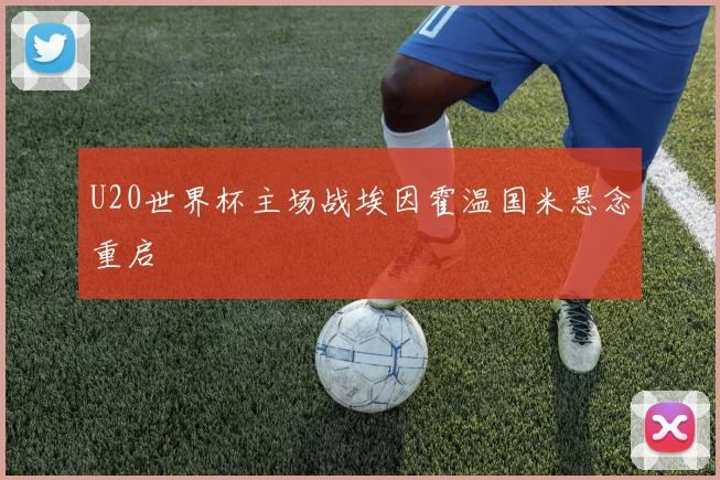 U20世界杯主场战埃因霍温国米悬念重启