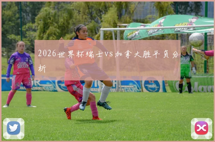 2026世界杯瑞士vs加拿大胜平负分析
