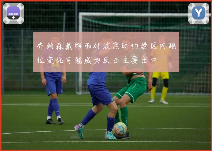 乔纳森戴维面对波黑时的禁区内跑位变化可能成为反击主要出口