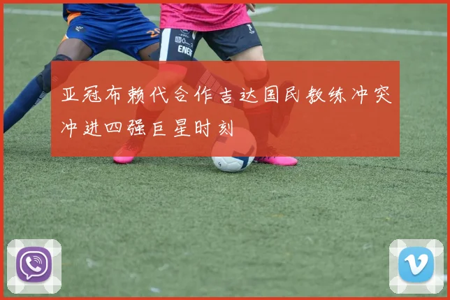 亚冠布赖代合作吉达国民教练冲突冲进四强巨星时刻