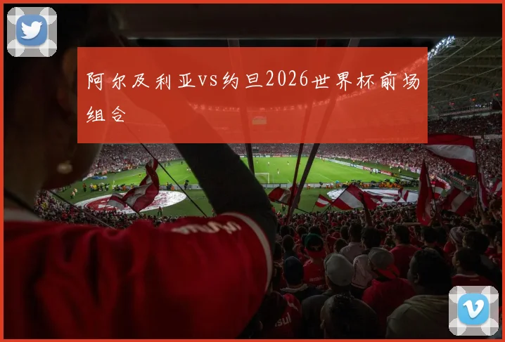 阿尔及利亚vs约旦2026世界杯前场组合