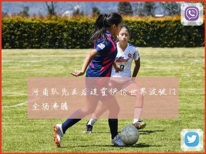 河南队先丢后追霍伊伦世界波破门全场沸腾