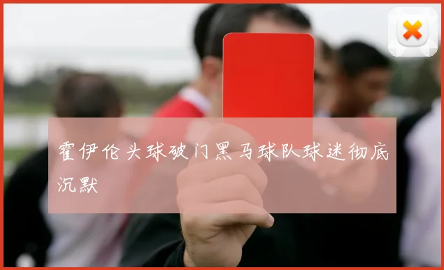 霍伊伦头球破门黑马球队球迷彻底沉默