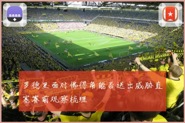 罗德里面对佛得角能否送出威胁直塞赛前观察梳理