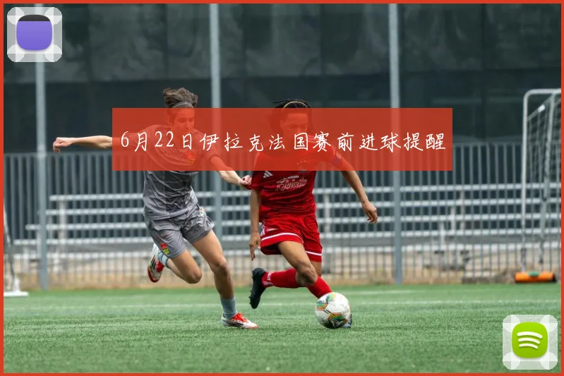 6月22日伊拉克法国赛前进球提醒