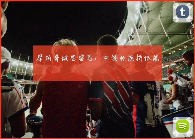 摩纳哥做客雷恩，中场轮换拼体能