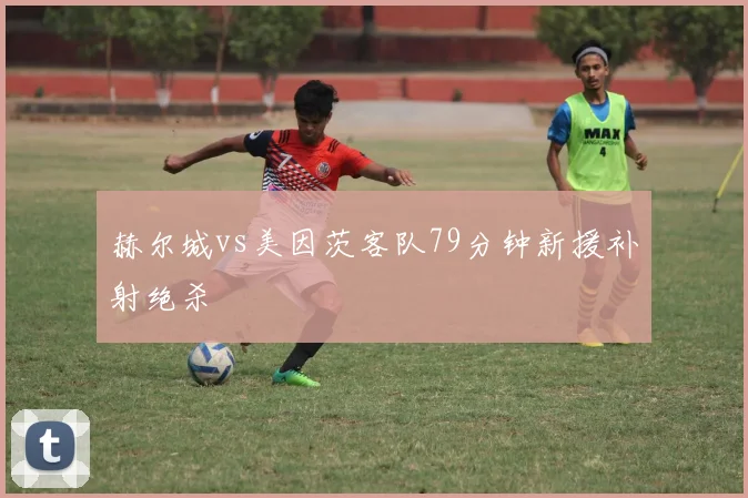赫尔城vs美因茨客队79分钟新援补射绝杀