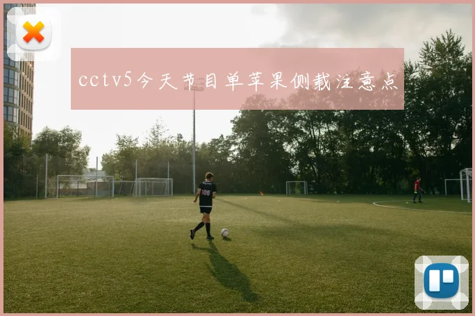 cctv5今天节目单苹果侧载注意点