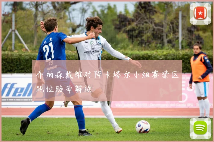 乔纳森戴维对阵卡塔尔小组赛禁区跑位赔率解读