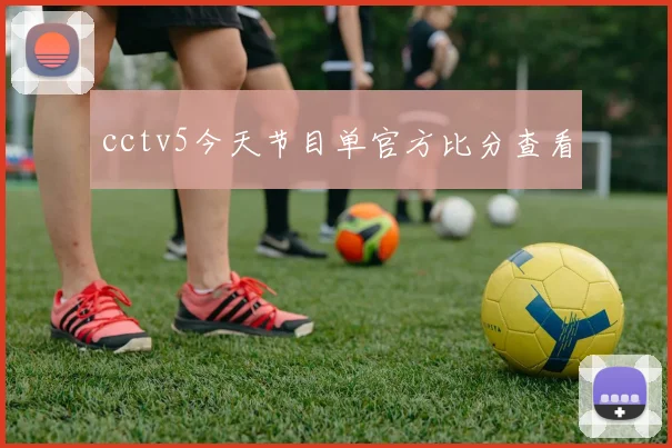 cctv5今天节目单官方比分查看