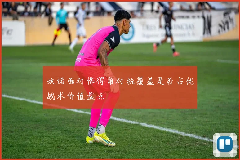 坎诺面对佛得角对抗覆盖是否占优战术价值盘点