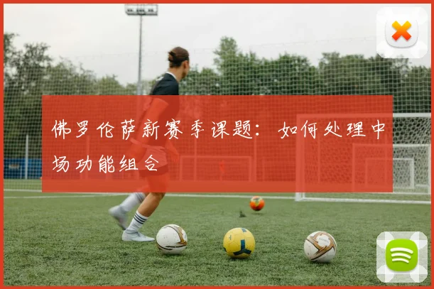 佛罗伦萨新赛季课题：如何处理中场功能组合