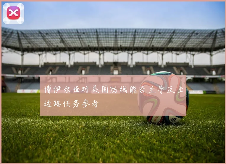 博伊尔面对美国防线能否主导反击边路任务参考