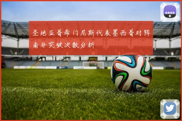 圣地亚哥希门尼斯代表墨西哥对阵南非突破次数分析