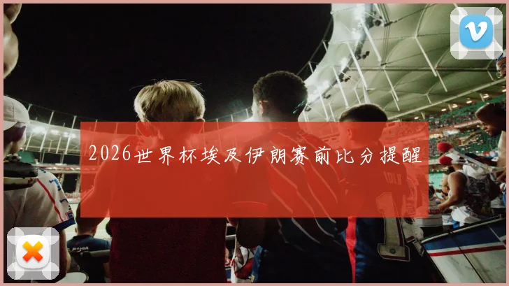 2026世界杯埃及伊朗赛前比分提醒