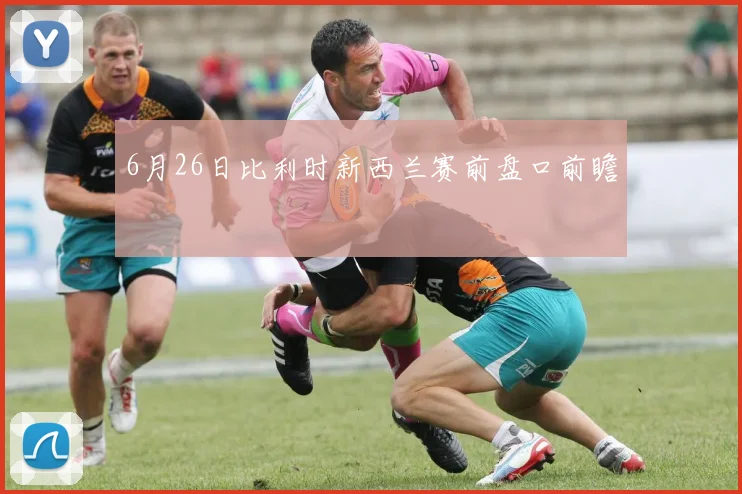 6月26日比利时新西兰赛前盘口前瞻