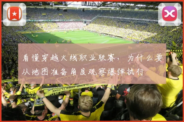 看懂穿越火线职业联赛，为什么要从地图准备角度观察爆弹执行