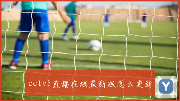 cctv5直播在线最新版怎么更新