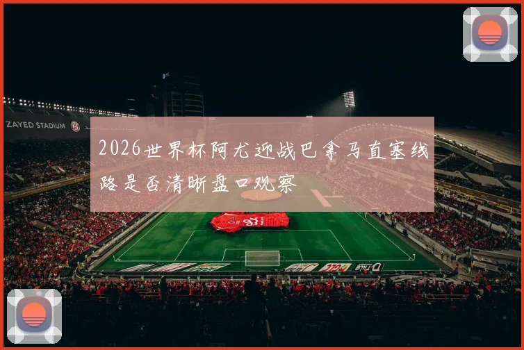 2026世界杯阿尤迎战巴拿马直塞线路是否清晰盘口观察