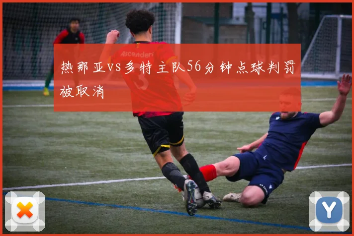 热那亚vs多特主队56分钟点球判罚被取消