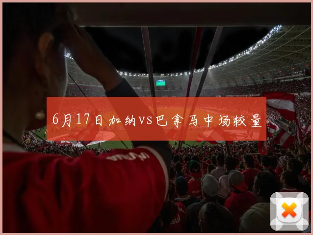 6月17日加纳vs巴拿马中场较量