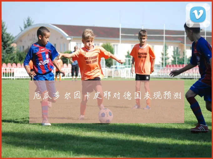 厄瓜多尔因卡皮耶对德国表现预测