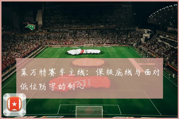 莱万特赛季主线：保级底线与面对低位防守的耐心